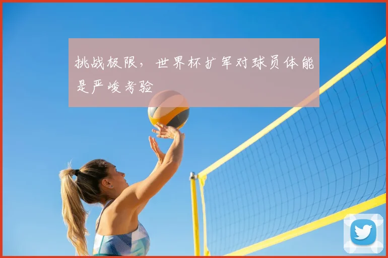 挑战极限，世界杯扩军对球员体能是严峻考验