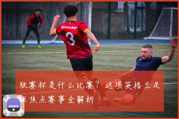 联赛杯是什么比赛？这项英格兰足坛焦点赛事全解析