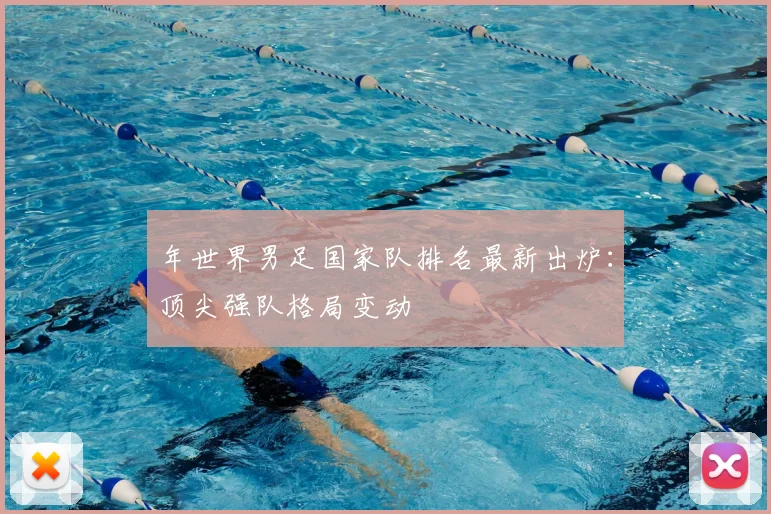 年世界男足国家队排名最新出炉:顶尖强队格局变动