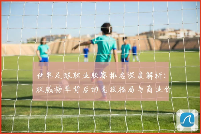 世界足球职业联赛排名深度解析：权威榜单背后的竞技格局与商业价值