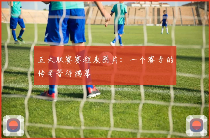 五大联赛赛程表图片：一个赛季的传奇等待揭幕