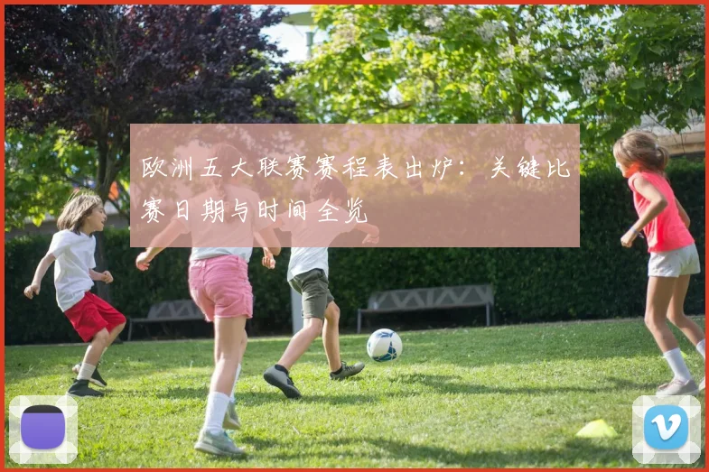 欧洲五大联赛赛程表出炉：关键比赛日期与时间全览