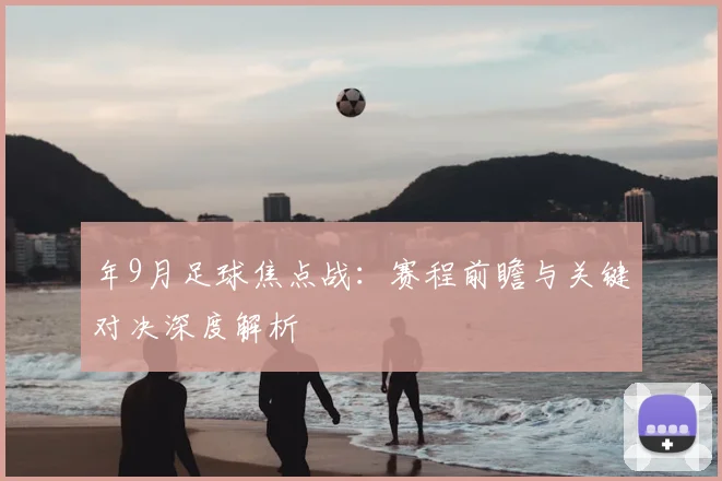 年9月足球焦点战：赛程前瞻与关键对决深度解析