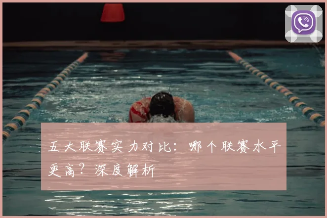 五大联赛实力对比：哪个联赛水平更高？深度解析