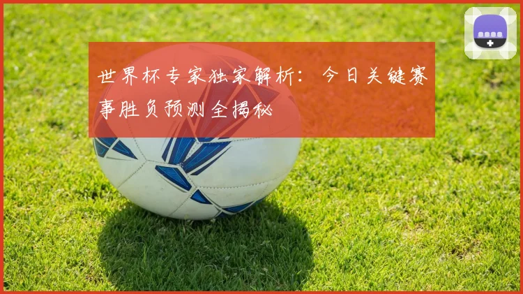 世界杯专家独家解析：今日关键赛事胜负预测全揭秘