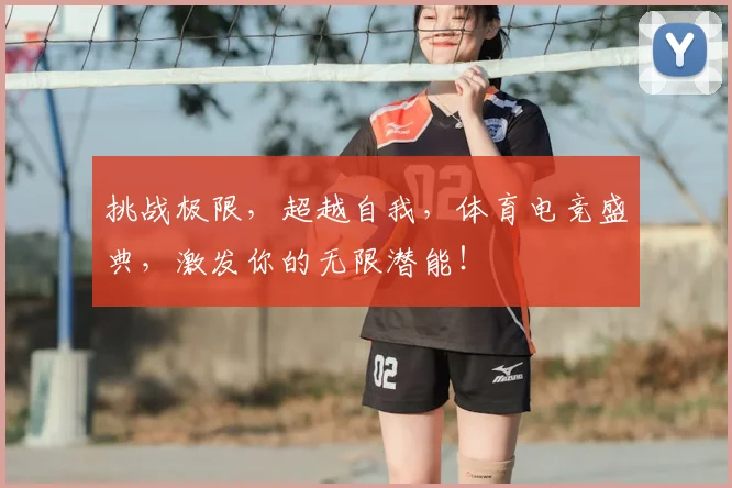 挑战极限，超越自我，体育电竞盛典，激发你的无限潜能！