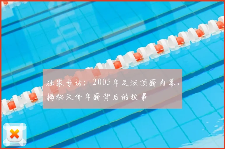 独家专访:2005年足坛顶薪内幕,揭秘天价年薪背后的故事