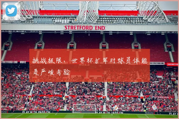 挑战极限，世界杯扩军对球员体能是严峻考验